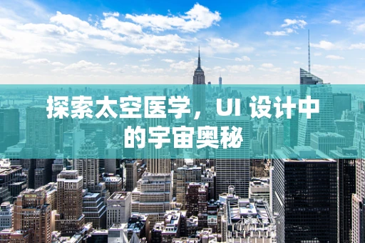 探索太空医学，UI 设计中的宇宙奥秘