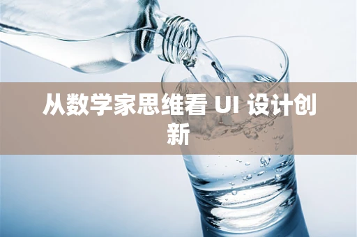 从数学家思维看 UI 设计创新