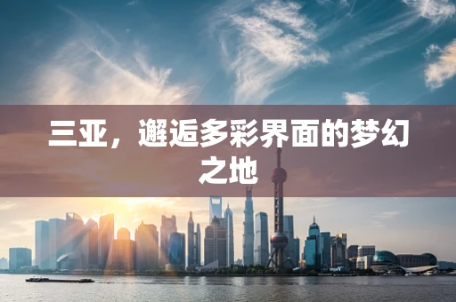 三亚，邂逅多彩界面的梦幻之地