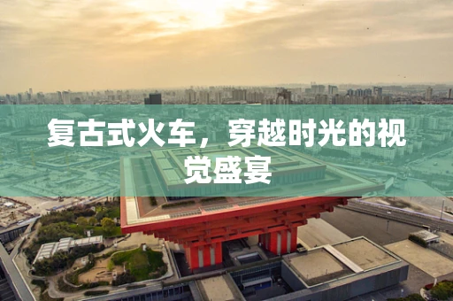 复古式火车，穿越时光的视觉盛宴
