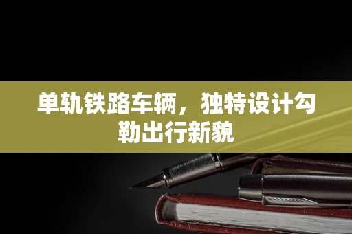 单轨铁路车辆，独特设计勾勒出行新貌