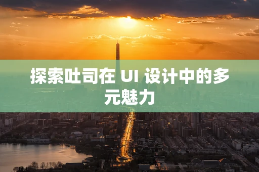 探索吐司在 UI 设计中的多元魅力