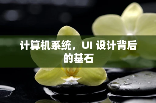 计算机系统，UI 设计背后的基石