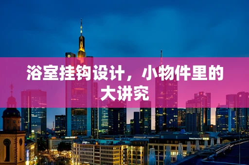 浴室挂钩设计，小物件里的大讲究