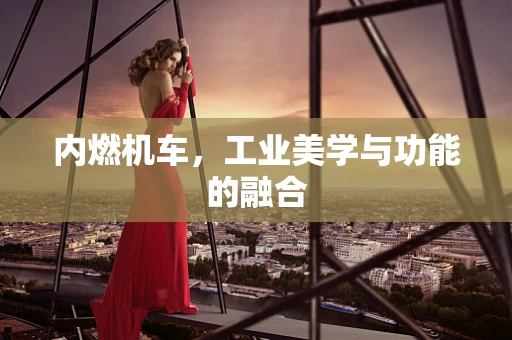 内燃机车，工业美学与功能的融合