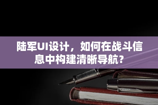 陆军UI设计，如何在战斗信息中构建清晰导航？