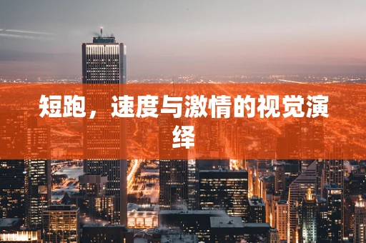 短跑，速度与激情的视觉演绎