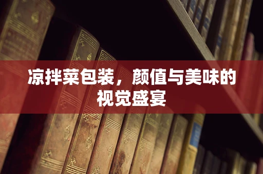 凉拌菜包装，颜值与美味的视觉盛宴