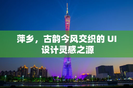 萍乡，古韵今风交织的 UI 设计灵感之源