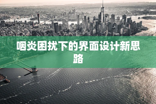 咽炎困扰下的界面设计新思路