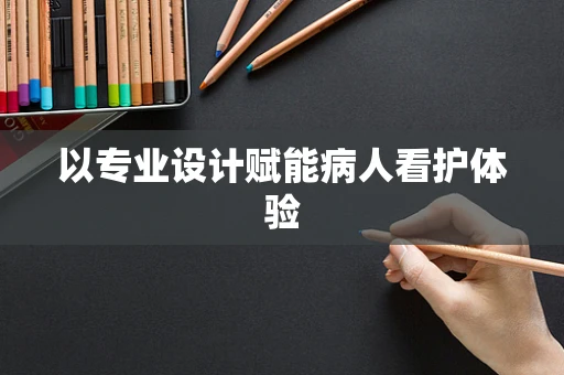 以专业设计赋能病人看护体验