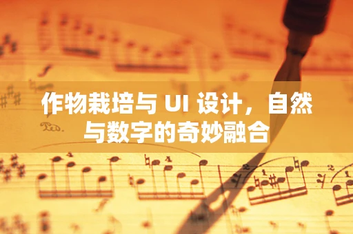 作物栽培与 UI 设计，自然与数字的奇妙融合