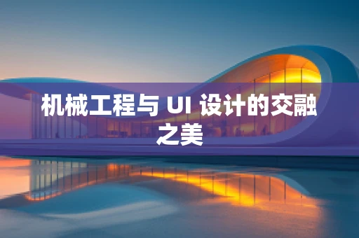 机械工程与 UI 设计的交融之美