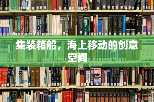 集装箱船，海上移动的创意空间
