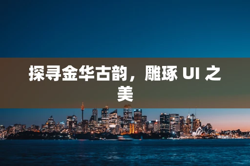 探寻金华古韵，雕琢 UI 之美