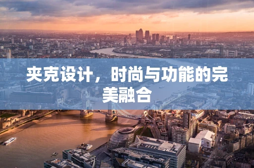 夹克设计，时尚与功能的完美融合