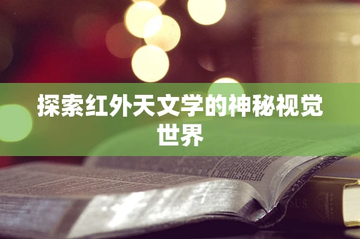 探索红外天文学的神秘视觉世界