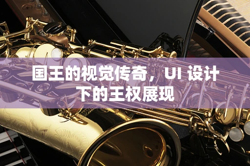 国王的视觉传奇，UI 设计下的王权展现