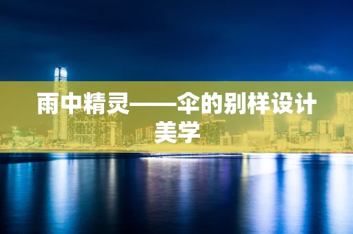 雨中精灵——伞的别样设计美学