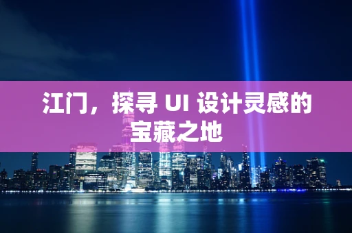江门，探寻 UI 设计灵感的宝藏之地