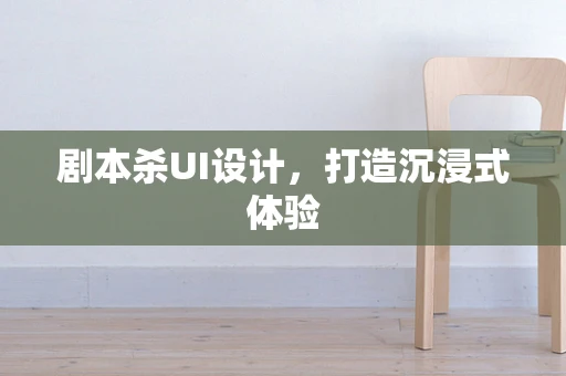 剧本杀UI设计，打造沉浸式体验