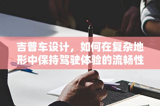 吉普车设计，如何在复杂地形中保持驾驶体验的流畅性？