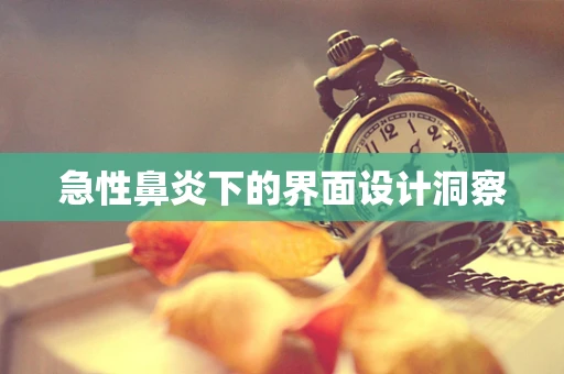 急性鼻炎下的界面设计洞察