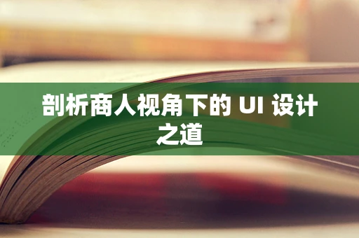 剖析商人视角下的 UI 设计之道