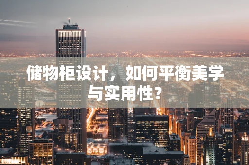 储物柜设计，如何平衡美学与实用性？