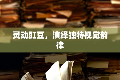 灵动豇豆，演绎独特视觉韵律