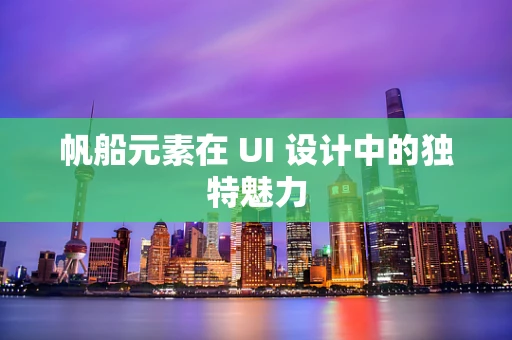 帆船元素在 UI 设计中的独特魅力