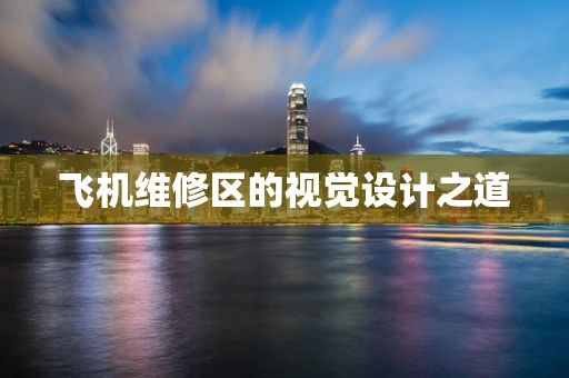 飞机维修区的视觉设计之道