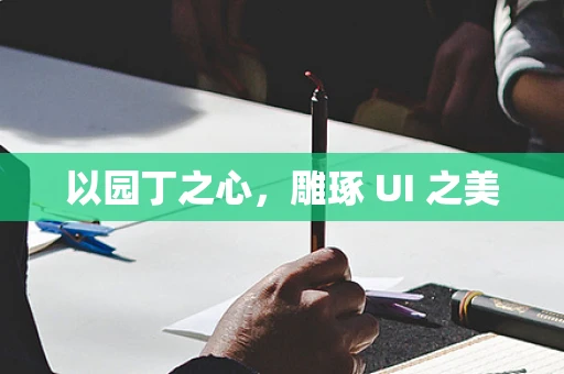 以园丁之心，雕琢 UI 之美
