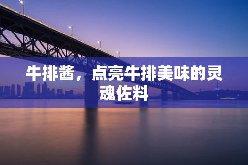牛排酱，点亮牛排美味的灵魂佐料
