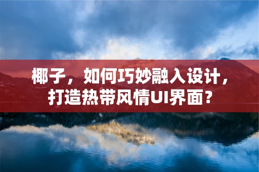 椰子，如何巧妙融入设计，打造热带风情UI界面？