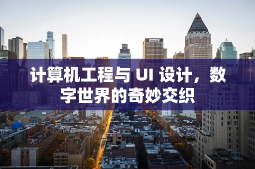 计算机工程与 UI 设计，数字世界的奇妙交织