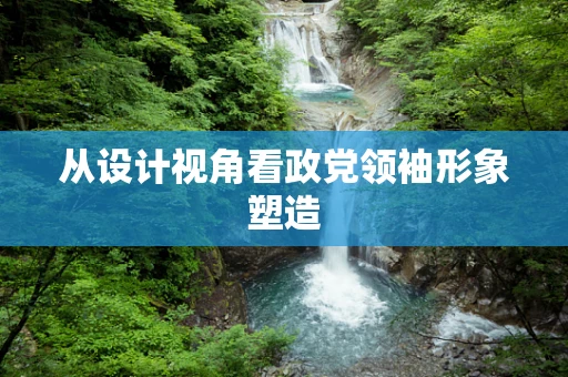 从设计视角看政党领袖形象塑造