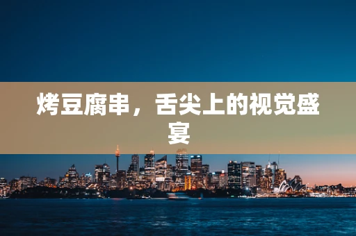 烤豆腐串，舌尖上的视觉盛宴