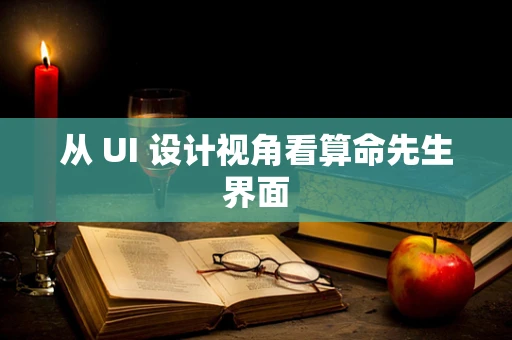 从 UI 设计视角看算命先生界面