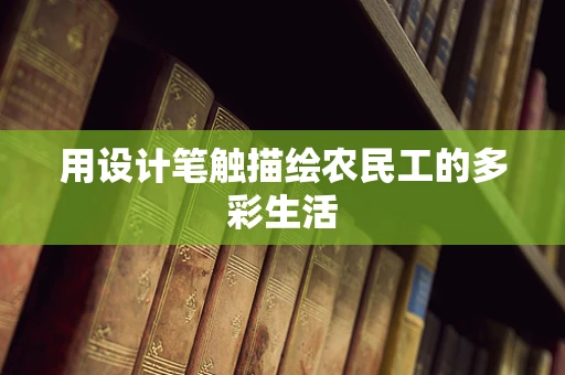 用设计笔触描绘农民工的多彩生活