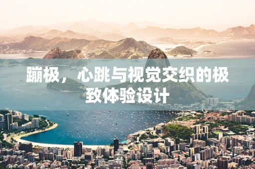 蹦极，心跳与视觉交织的极致体验设计
