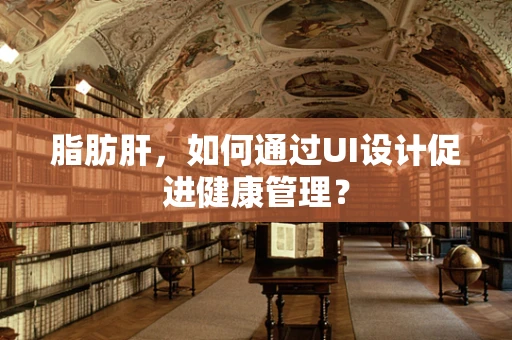 脂肪肝，如何通过UI设计促进健康管理？