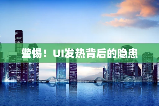 警惕！UI发热背后的隐患