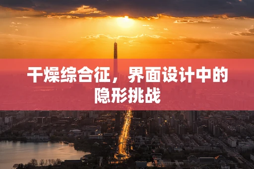 干燥综合征，界面设计中的隐形挑战