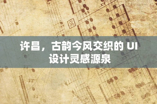 许昌，古韵今风交织的 UI 设计灵感源泉