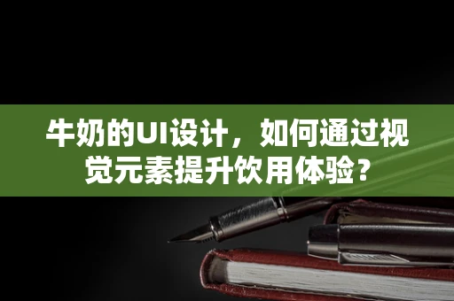 牛奶的UI设计，如何通过视觉元素提升饮用体验？
