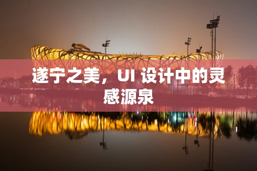 遂宁之美，UI 设计中的灵感源泉