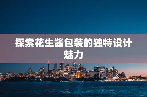 探索花生酱包装的独特设计魅力