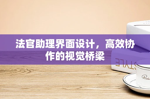 法官助理界面设计，高效协作的视觉桥梁
