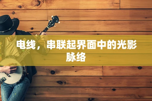 电线，串联起界面中的光影脉络